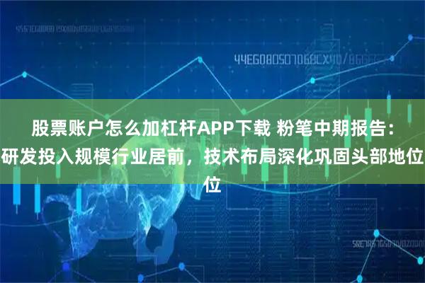 股票账户怎么加杠杆APP下载 粉笔中期报告：研发投入规模行业居前，技术布局深化巩固头部地位