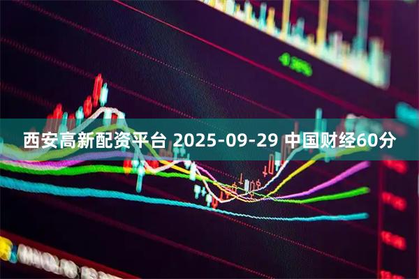 西安高新配资平台 2025-09-29 中国财经60分
