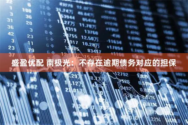 盛盈优配 南极光：不存在逾期债务对应的担保