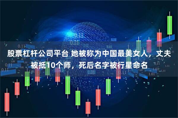 股票杠杆公司平台 她被称为中国最美女人，丈夫被抵10个师，死后名字被行星命名