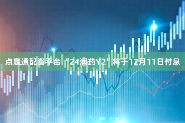 点赢通配资平台 “24润药Y2”将于12月11日付息