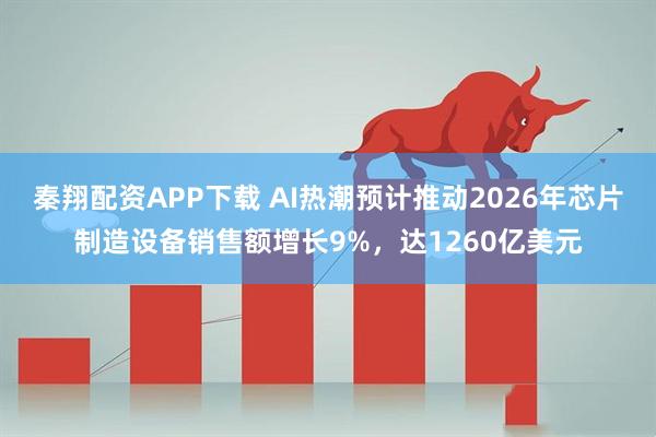 秦翔配资APP下载 AI热潮预计推动2026年芯片制造设备销售额增长9%，达1260亿美元
