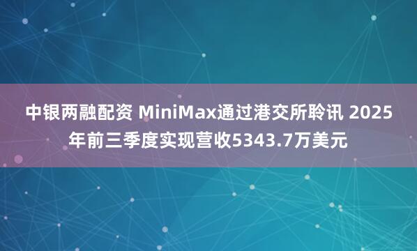 中银两融配资 MiniMax通过港交所聆讯 2025年前三季度实现营收5343.7万美元