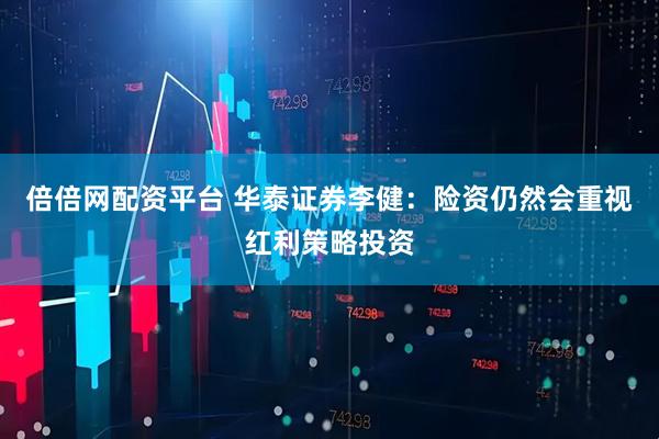倍倍网配资平台 华泰证券李健：险资仍然会重视红利策略投资