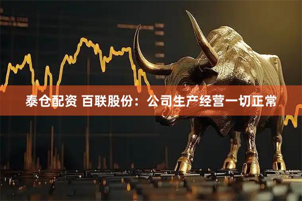 泰仓配资 百联股份：公司生产经营一切正常