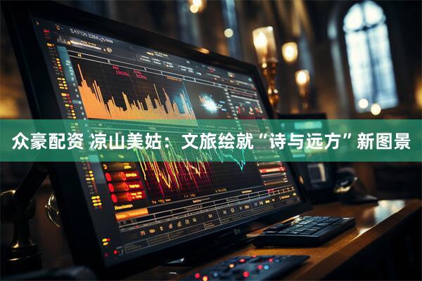 众豪配资 凉山美姑：文旅绘就“诗与远方”新图景
