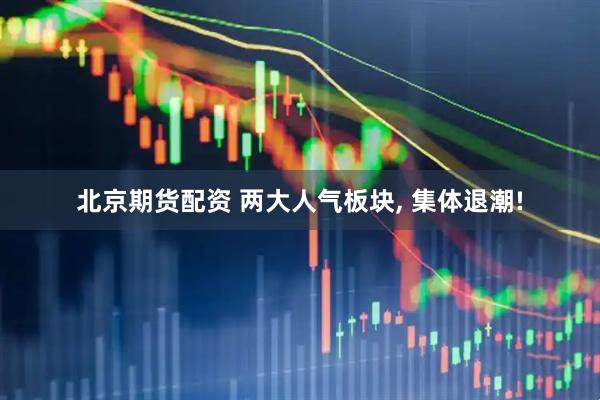 北京期货配资 两大人气板块, 集体退潮!
