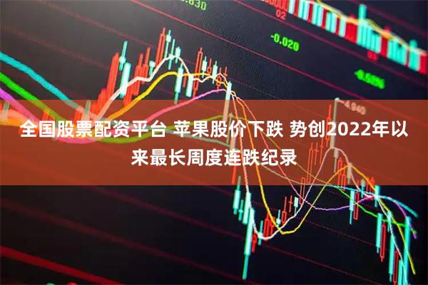 全国股票配资平台 苹果股价下跌 势创2022年以来最长周度连跌纪录