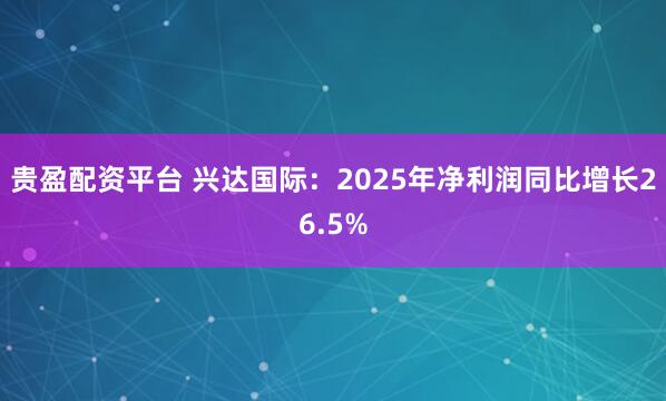贵盈配资平台 兴达国际:2025年净利润同比增长26.5%