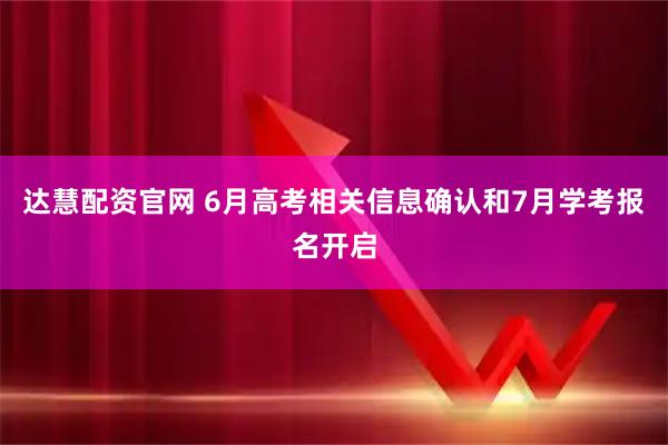 达慧配资官网 6月高考相关信息确认和7月学考报名开启